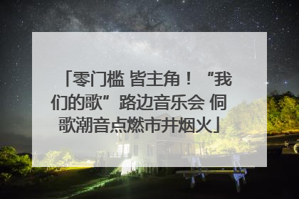 零门槛 皆主角！“我们的歌”路边音乐会 侗歌潮音点燃市井烟火