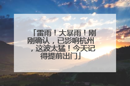 雷雨！大暴雨！刚刚确认，已影响杭州，这波太猛！今天记得提前出门