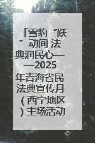 雪豹“跃”动间 法典润民心——2025年青海省民法典宣传月（西宁地区）主场活动见闻