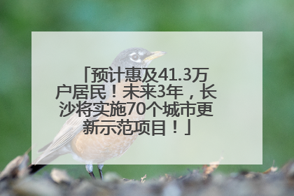 预计惠及41.3万户居民！未来3年，长沙将实施70个城市更新示范项目！