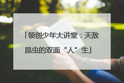 领创少年大讲堂：天敌昆虫的双面“人”生