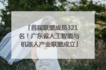 首届联盟成员321名！广东省人工智能与机器人产业联盟成立
