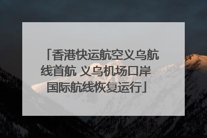 香港快运航空义乌航线首航 义乌机场口岸国际航线恢复运行