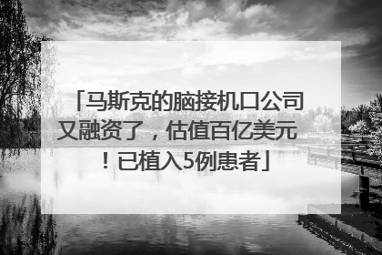 马斯克的脑接机口公司又融资了，估值百亿美元！已植入5例患者