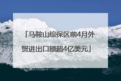 马鞍山综保区前4月外贸进出口额超4亿美元