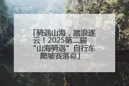 骑遇山海，踏浪逐云！2025第二届“山海骑遇”自行车爬坡赛落幕
