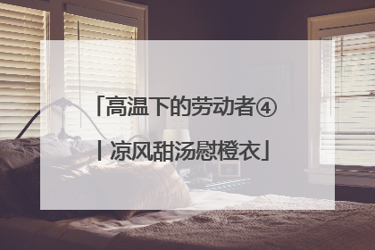 高温下的劳动者④丨凉风甜汤慰橙衣