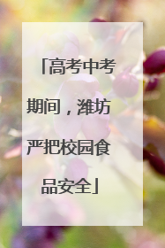 高考中考期间，潍坊严把校园食品安全
