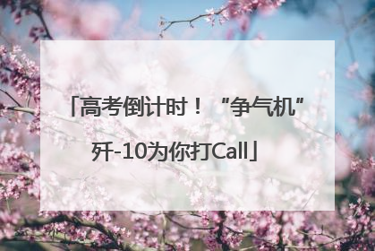 高考倒计时！“争气机”歼-10为你打Call