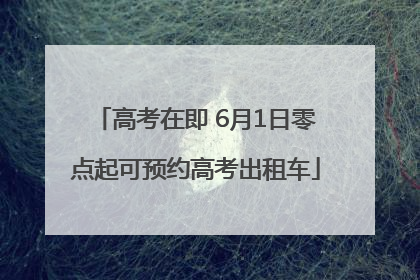 高考在即 6月1日零点起可预约高考出租车