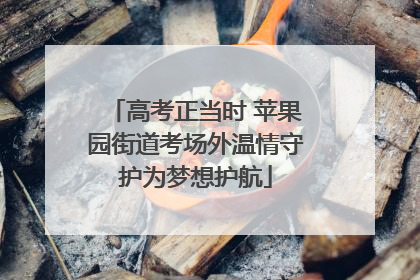 高考正当时 苹果园街道考场外温情守护为梦想护航