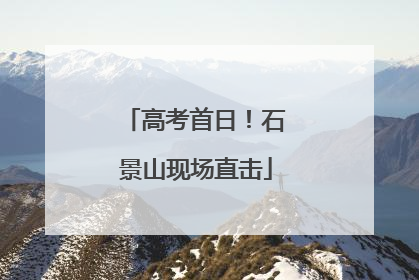 高考首日！石景山现场直击