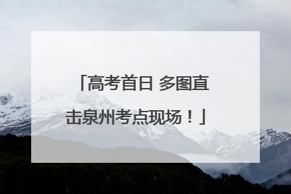 高考首日 多图直击泉州考点现场！