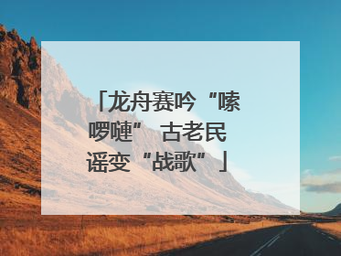 龙舟赛吟“嗦啰嗹” 古老民谣变“战歌”