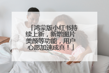 鸿蒙版小红书持续上新，新增图片美颜等功能，用户心愿加速成真！