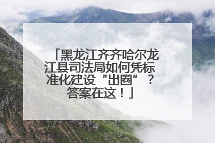 黑龙江齐齐哈尔龙江县司法局如何凭标准化建设“出圈”？答案在这！