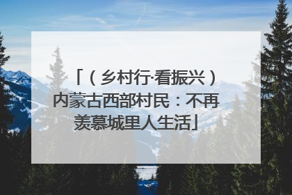（乡村行·看振兴）内蒙古西部村民：不再羡慕城里人生活