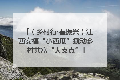 （乡村行·看振兴）江西安福“小西瓜”撬动乡村共富“大支点”