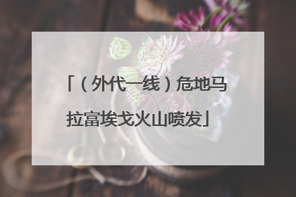 （外代一线）危地马拉富埃戈火山喷发