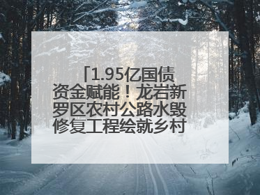 1.95亿国债资金赋能！龙岩新罗区农村公路水毁修复工程绘就乡村振兴新通途