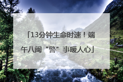 13分钟生命时速！端午八闽“警”事暖人心