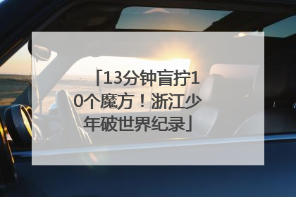 13分钟盲拧10个魔方！浙江少年破世界纪录