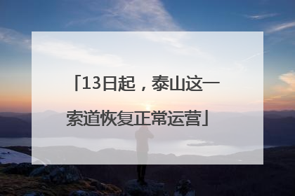 13日起，泰山这一索道恢复正常运营