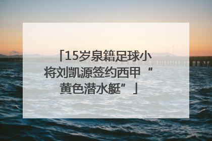 15岁泉籍足球小将刘凯源签约西甲“黄色潜水艇”