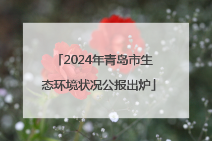 2024年青岛市生态环境状况公报出炉
