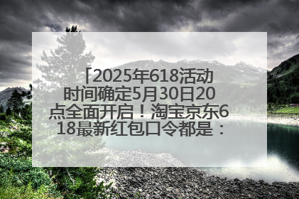 2025年618活动时间确定5月30日20点全面开启！淘宝京东618最新红包口令都是：优惠礼包855