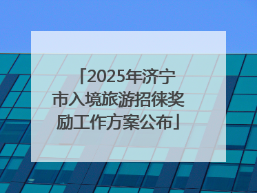 2025年济宁市入境旅游招徕奖励工作方案公布