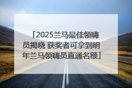 2025兰马最佳领嗨员揭晓 获奖者可拿到明年兰马领嗨员直通名额