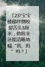 2岁宝宝楼梯绊倒咬裂舌头3厘米，他将来还能清晰地喊“爸、妈”吗？