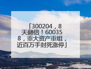 300204，8天翻倍！600358，重大资产重组，近百万手封死涨停