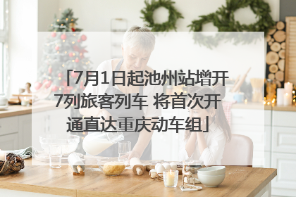 7月1日起池州站增开7列旅客列车 将首次开通直达重庆动车组