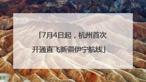 7月4日起，杭州首次开通直飞新疆伊宁航线