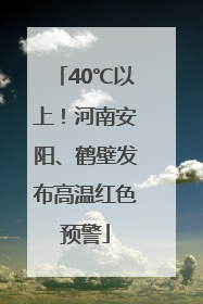 40℃以上！河南安阳、鹤壁发布高温红色预警
