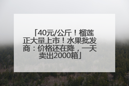 40元/公斤！榴莲正大量上市！水果批发商：价格还在降，一天卖出2000箱