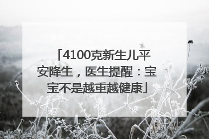 4100克新生儿平安降生，医生提醒：宝宝不是越重越健康