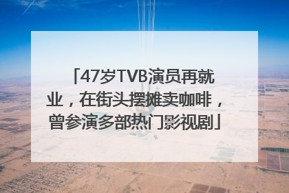 47岁TVB演员再就业，在街头摆摊卖咖啡，曾参演多部热门影视剧