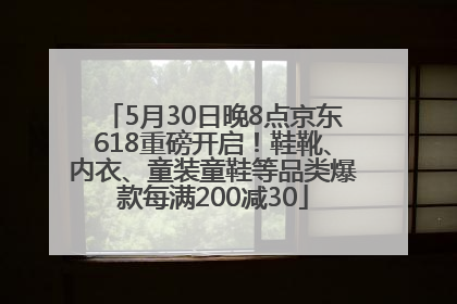 5月30日晚8点京东618重磅开启！鞋靴、内衣、童装童鞋等品类爆款每满200减30