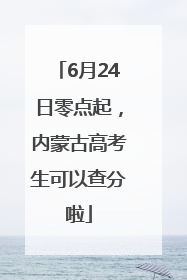 6月24日零点起，内蒙古高考生可以查分啦