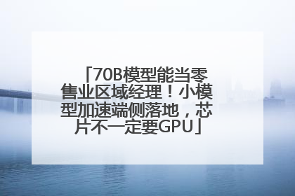 70B模型能当零售业区域经理！小模型加速端侧落地，芯片不一定要GPU