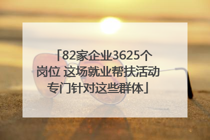 82家企业3625个岗位 这场就业帮扶活动专门针对这些群体