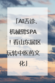 AI舌诊、机械臂SPA！看山东展区玩转中医药文化