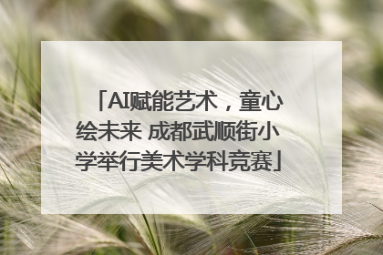 AI赋能艺术，童心绘未来 成都武顺街小学举行美术学科竞赛