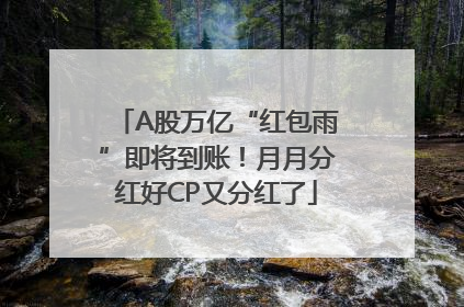 A股万亿“红包雨”即将到账！月月分红好CP又分红了