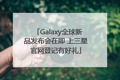 Galaxy全球新品发布会在即 上三星官网登记有好礼