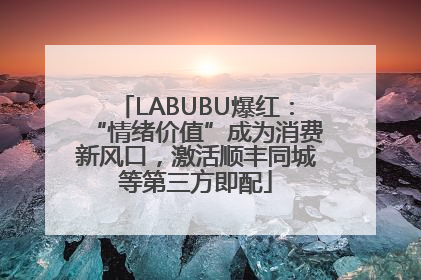 LABUBU爆红：“情绪价值”成为消费新风口，激活顺丰同城等第三方即配