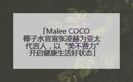 Malee COCO椰子水官宣张凌赫为亚太代言人，以“美不费力”开启健康生活好状态
